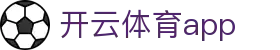 开云体育app - 开云体育平台 - 登录中心线路